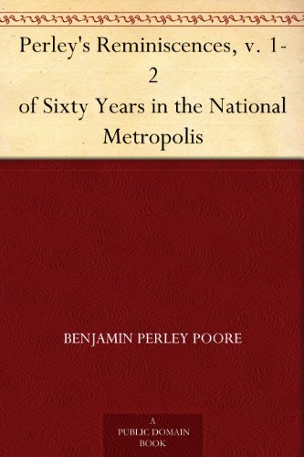 Perley's Reminiscences V. 1 to 2 of Sixty Years in the National Metropolis